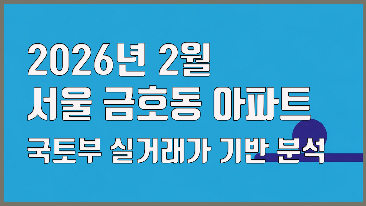 2026년 2월 서울 금호동 아파트, 국토부 실거래가 기반 분석