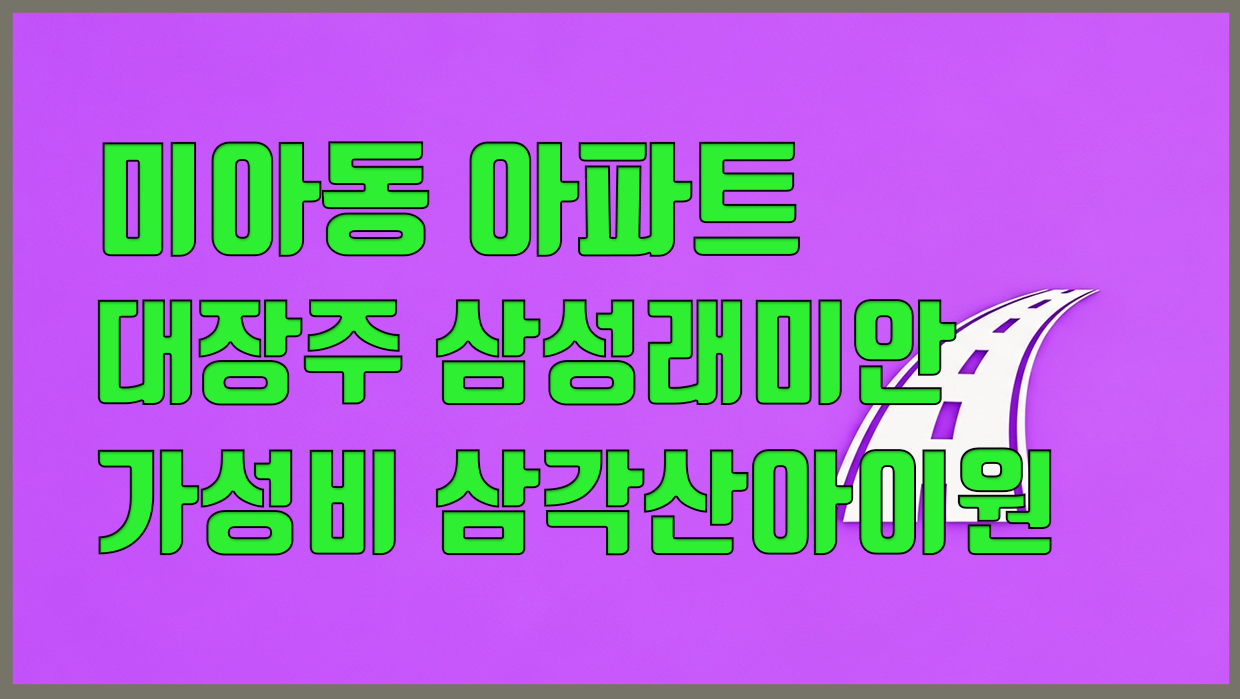 미아동 아파트 대장주 삼성래미안 vs 가성비 삼각산아이원