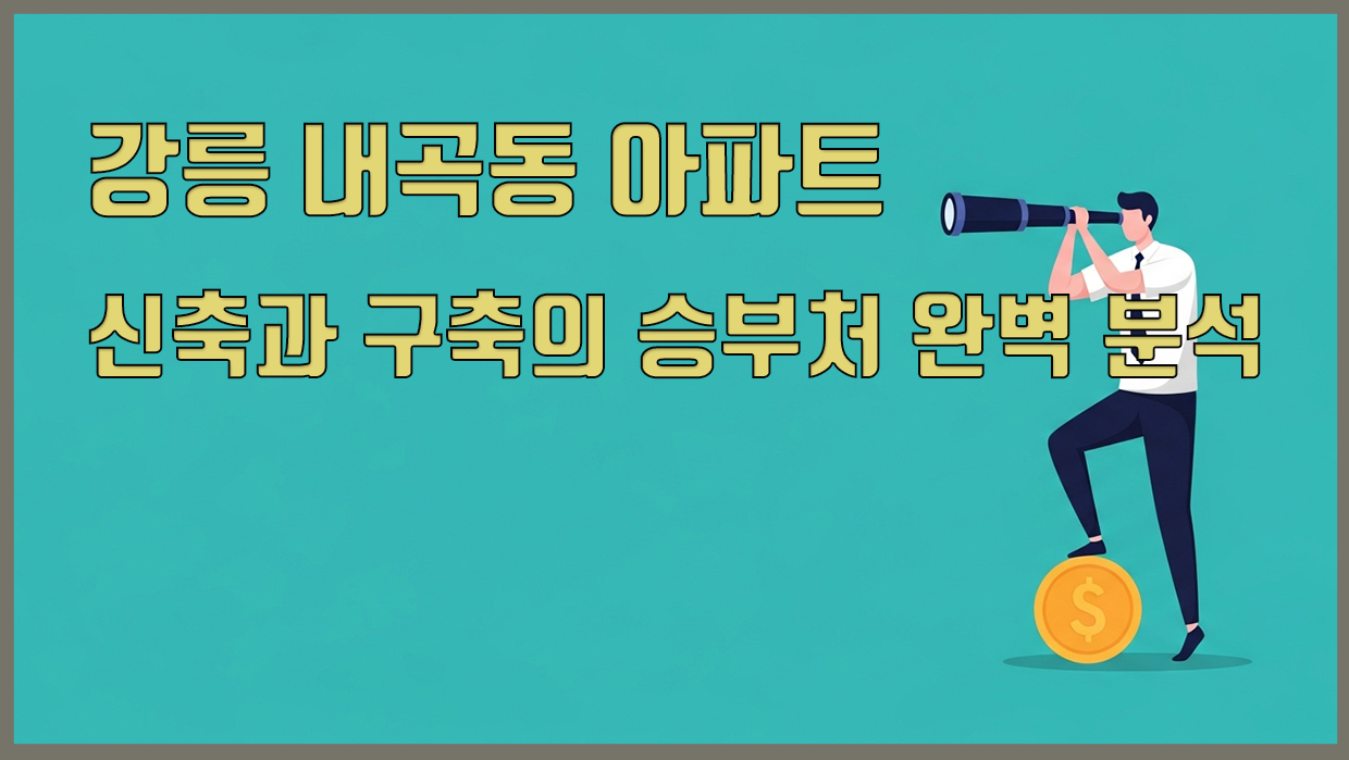 강릉 내곡동 아파트, 신축과 구축의 승부처 완벽 분석