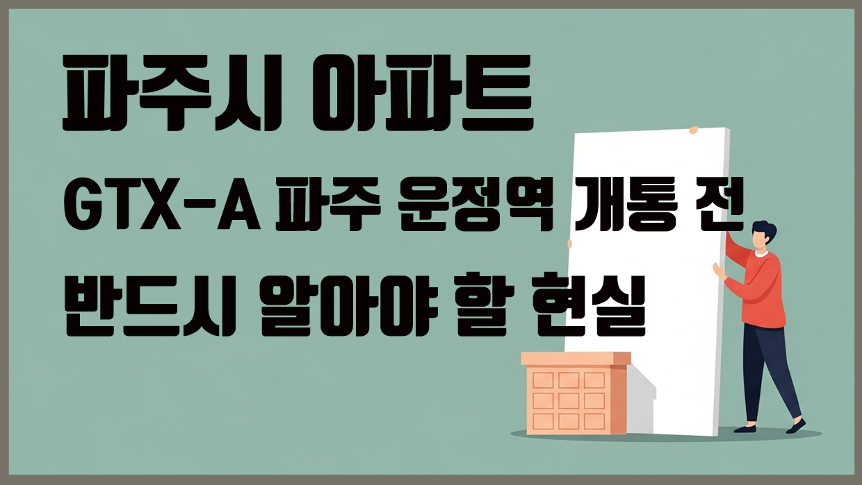 파주시 아파트, GTX-A 파주 운정역 개통 전 반드시 알아야 할 현실