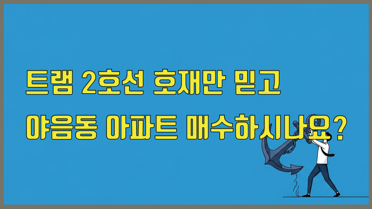 트램 2호선 호재만 믿고 야음동 아파트 매수하시나요? 전문가가 경고하는 구축 대형 평수의 함정