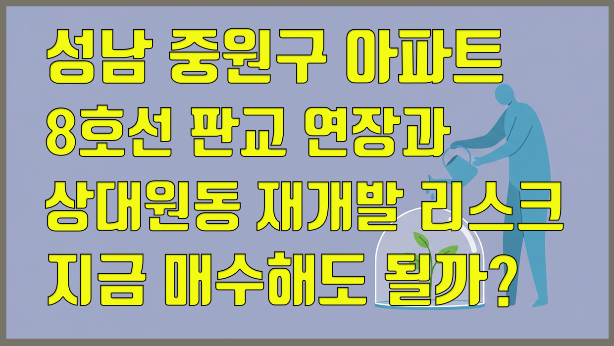 성남 중원구 아파트, 8호선 판교 연장과 상대원동 재개발 리스크 지금 매수해도 될까?