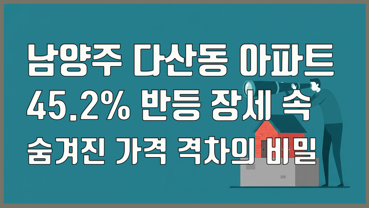 남양주 다산동 아파트, 45.2% 반등 장세 속 숨겨진 가격 격차의 비밀