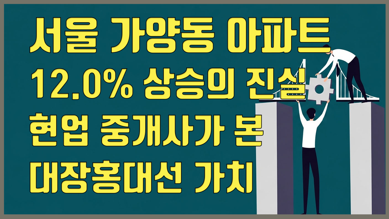 가양동 아파트 12.0% 상승의 진실, 현업 중개사가 본 대장홍대선 가치