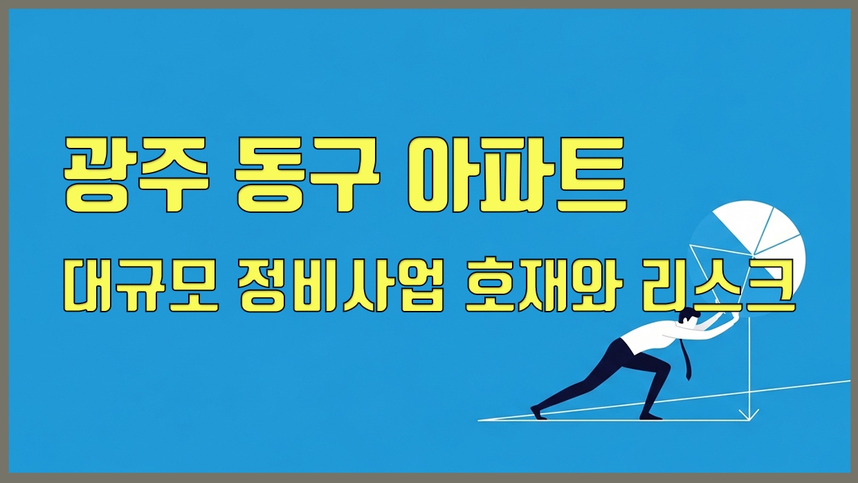 광주 동구 아파트 매수 가이드, 대규모 정비사업 호재와 리스크