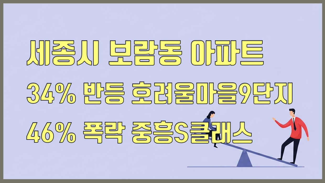 세종시 보람동 아파트, 34% 반등 호려울마을9단지 vs 46% 폭락 중흥S클래스