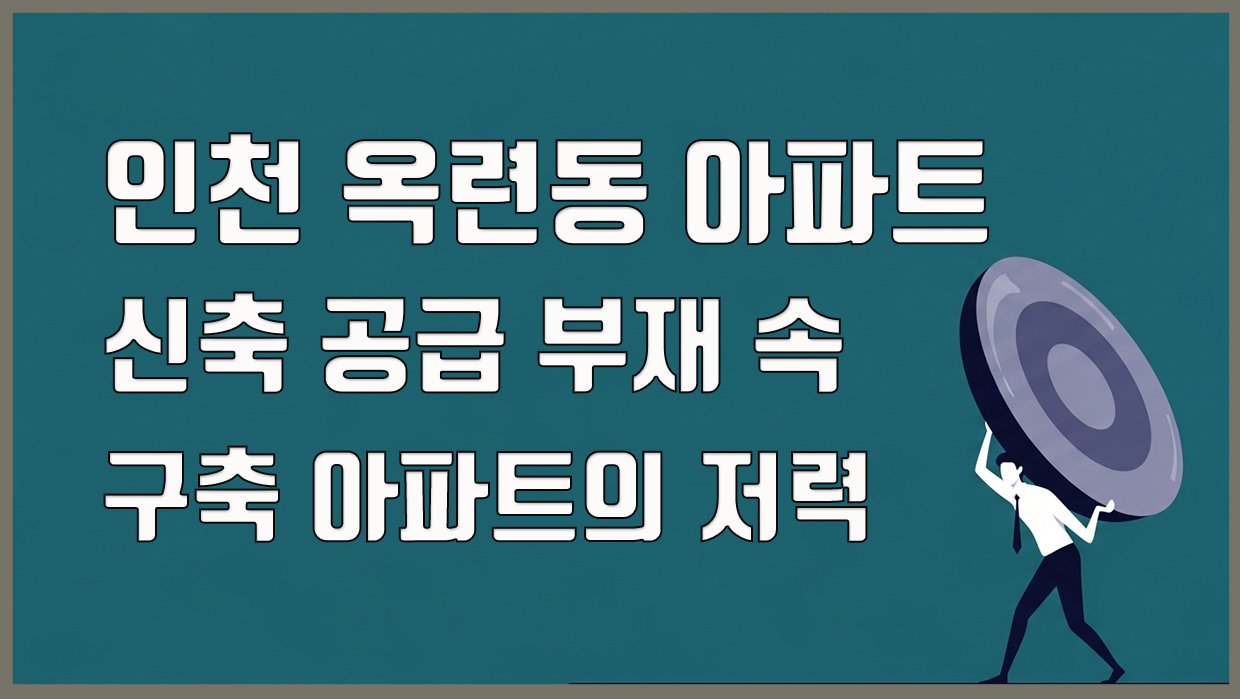 인천 옥련동 아파트, 신축 공급 부재 속 구축 아파트의 저력