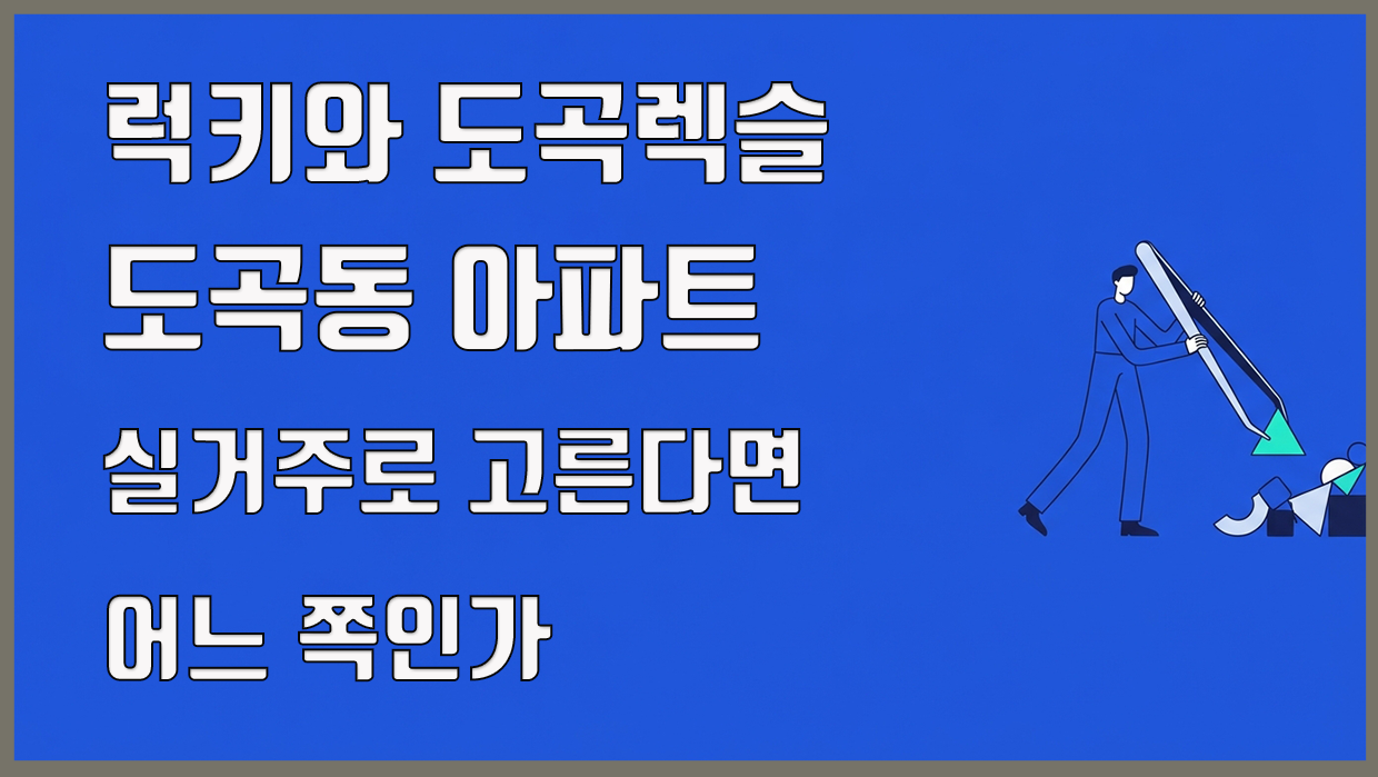 럭키와 도곡렉슬, 도곡동 아파트 실거주로 고른다면 어느 쪽인가